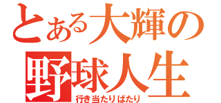 とある大輝の野球人生（行き当たりばたり）