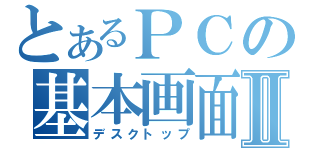 とあるＰＣの基本画面Ⅱ（デスクトップ）