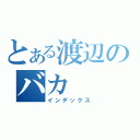 とある渡辺のバカ（インデックス）