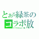 とある緑茶のコラボ放送（リベラさんと一緒）