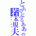 とあるぶるあぁぁぁの若本規夫（フリーダム）