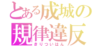 とある成城の規律違反（きりついはん）