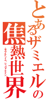 とあるザミエルの焦熱世界・激痛の剣（ムスプルヘイム・レーヴァテイン）