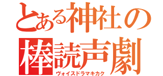 とある神社の棒読声劇（ヴォイスドラマキカク）