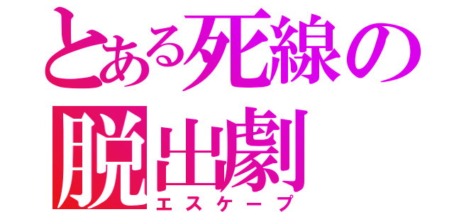 とある死線の脱出劇（エスケープ）