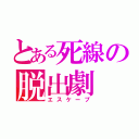 とある死線の脱出劇（エスケープ）