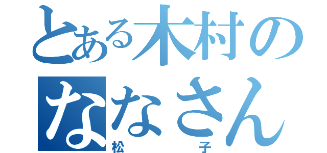 とある木村のななさん（松子）