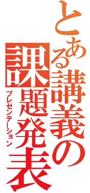 とある講義の課題発表（プレゼンテーション）