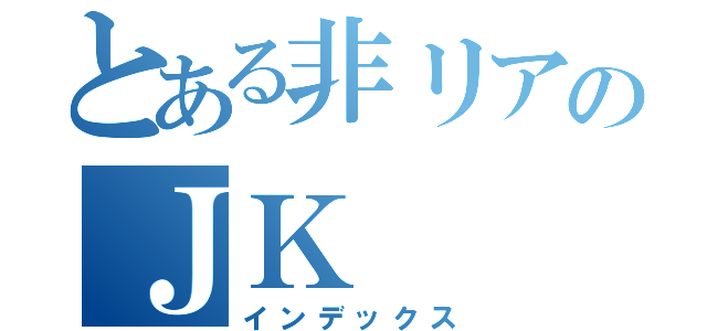 とある非リアのＪＫ（インデックス）