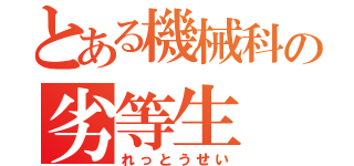 とある機械科の劣等生（れっとうせい）