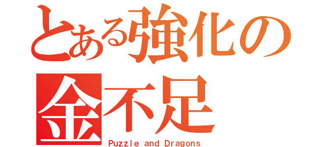 とある強化の金不足（Ｐｕｚｚｌｅ ａｎｄ Ｄｒａｇｏｎｓ）