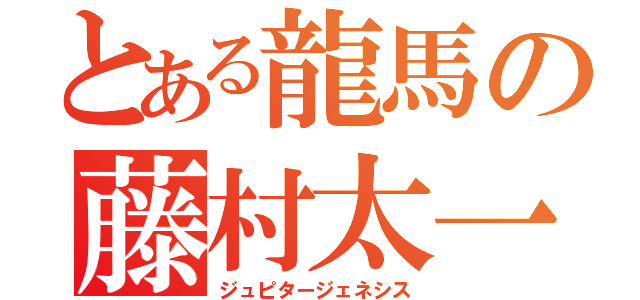 とある龍馬の藤村太一（ジュピタージェネシス）