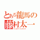 とある龍馬の藤村太一（ジュピタージェネシス）