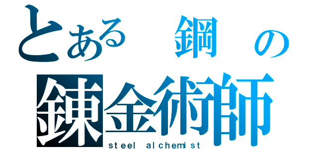 とある 鋼　の錬金術師（ｓｔｅｅｌ ａｌｃｈｅｍｉｓｔ）