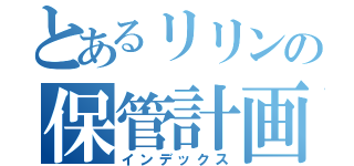 とあるリリンの保管計画（インデックス）