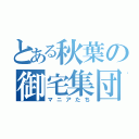 とある秋葉の御宅集団（マニアたち）