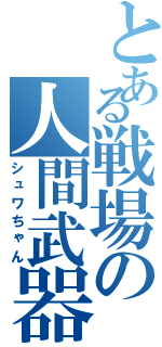 とある戦場の人間武器庫（シュワちゃん）