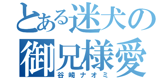 とある迷犬の御兄様愛（谷崎ナオミ）