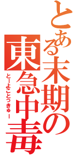 とある末期の東急中毒者（とーよことっきゅー）