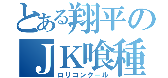 とある翔平のＪＫ喰種（ロリコングール）