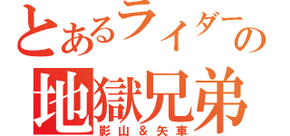 とあるライダーの地獄兄弟（影山＆矢車）