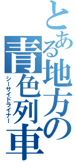 とある地方の青色列車（シーサイドライナー）