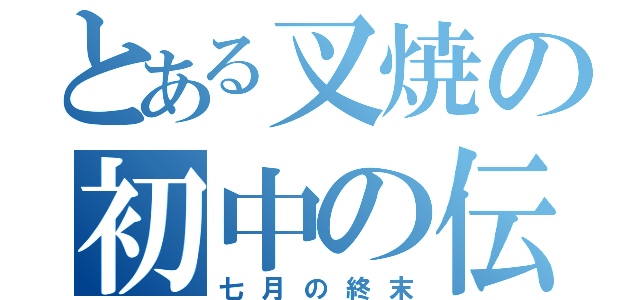 とある叉焼の初中の伝説（七月の終末）