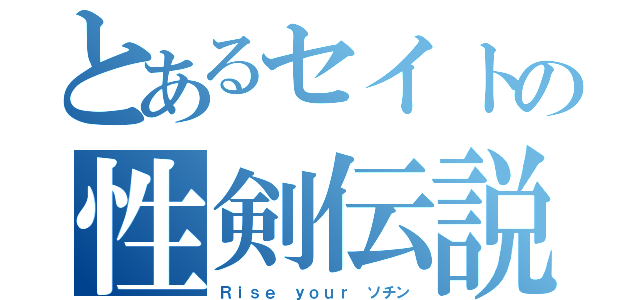 とあるセイトの性剣伝説（Ｒｉｓｅ　ｙｏｕｒ　ソチン）