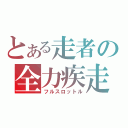 とある走者の全力疾走（フルスロットル）