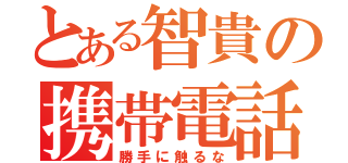 とある智貴の携帯電話（勝手に触るな）