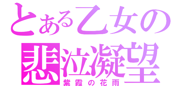 とある乙女の悲泣凝望（紫霞の花雨）