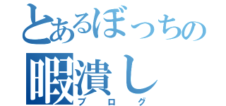 とあるぼっちの暇潰し（ブログ）