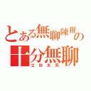 とある無聊陳稚承の十分無聊（立刻去死）