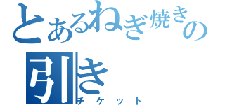 とあるねぎ焼きの引き（チケット）