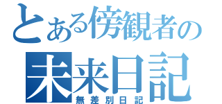 とある傍観者の未来日記（無差別日記）