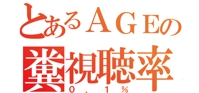 とあるＡＧＥの糞視聴率（０．１％）