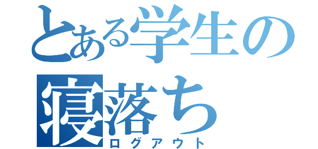 とある学生の寝落ち（ログアウト）