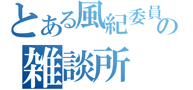 とある風紀委員の雑談所（）