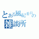 とある風紀委員の雑談所（）