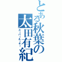 とある秋葉の太田有紀（スーパールーキー）