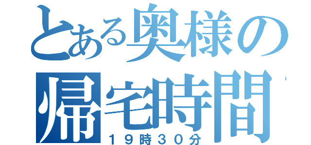 とある奥様の帰宅時間（１９時３０分）