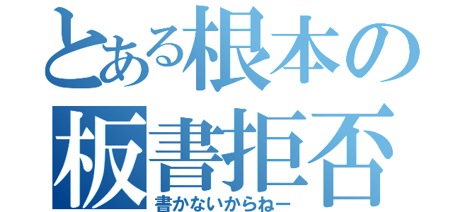 とある根本の板書拒否（書かないからねー）