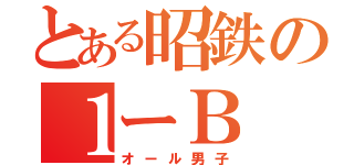 とある昭鉄の１ーＢ（オール男子）