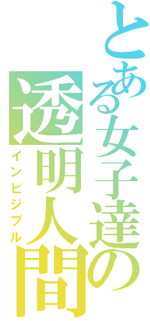 とある女子達の透明人間（インビジブル）