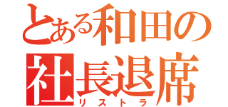 とある和田の社長退席（リストラ）