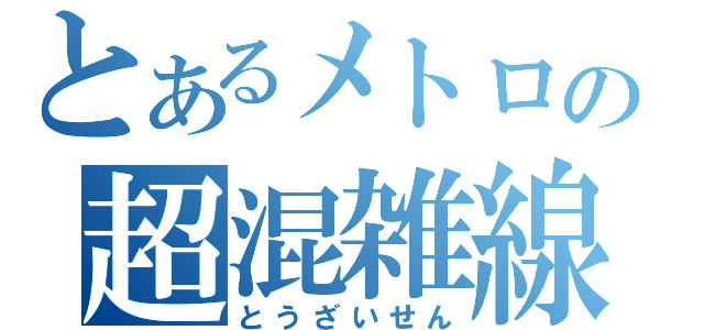 とあるメトロの超混雑線（とうざいせん）