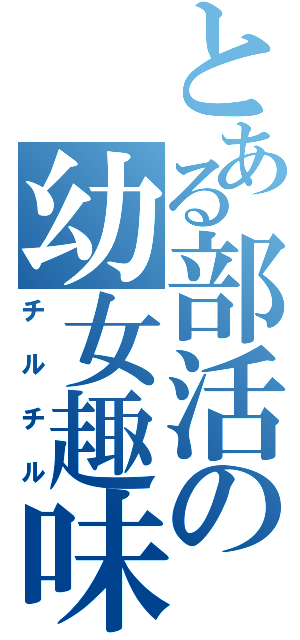 とある部活の幼女趣味（チルチル）