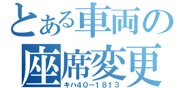 とある車両の座席変更（キハ４０－１８１３）