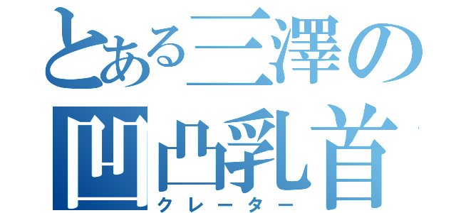 とある三澤の凹凸乳首（クレーター）