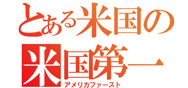 とある米国の米国第一（アメリカファースト）